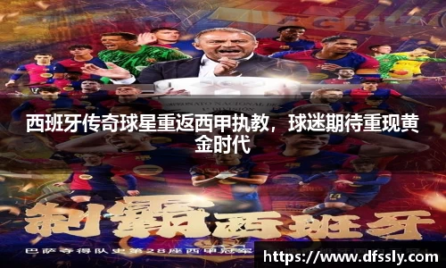 西班牙传奇球星重返西甲执教，球迷期待重现黄金时代