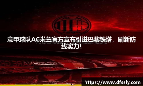 意甲球队AC米兰官方宣布引进巴黎铁塔，刷新防线实力！