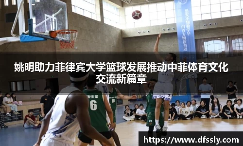 姚明助力菲律宾大学篮球发展推动中菲体育文化交流新篇章