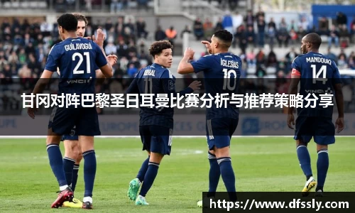 甘冈对阵巴黎圣日耳曼比赛分析与推荐策略分享