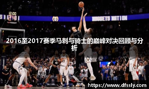 2016至2017赛季马刺与骑士的巅峰对决回顾与分析
