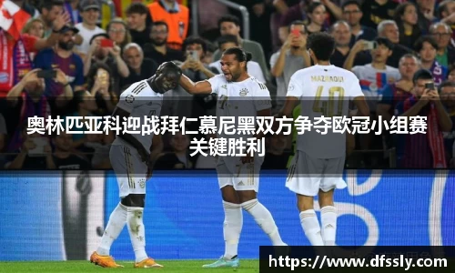 奥林匹亚科迎战拜仁慕尼黑双方争夺欧冠小组赛关键胜利