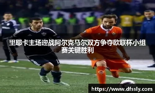 里耶卡主场迎战阿尔克马尔双方争夺欧联杯小组赛关键胜利