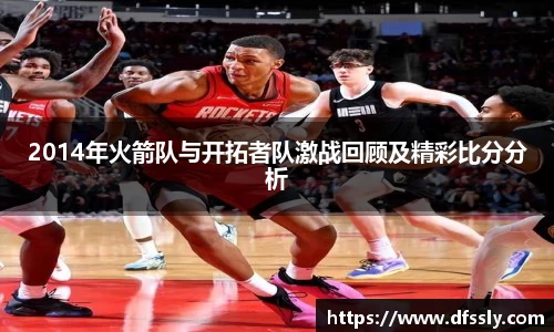 2014年火箭队与开拓者队激战回顾及精彩比分分析