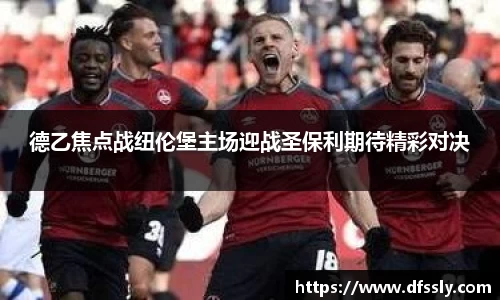 德乙焦点战纽伦堡主场迎战圣保利期待精彩对决