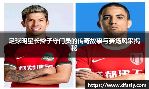 足球明星长辫子守门员的传奇故事与赛场风采揭秘