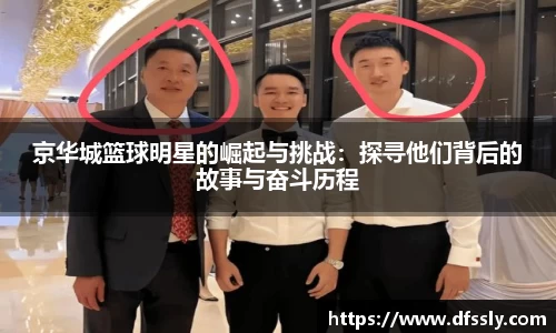 京华城篮球明星的崛起与挑战：探寻他们背后的故事与奋斗历程